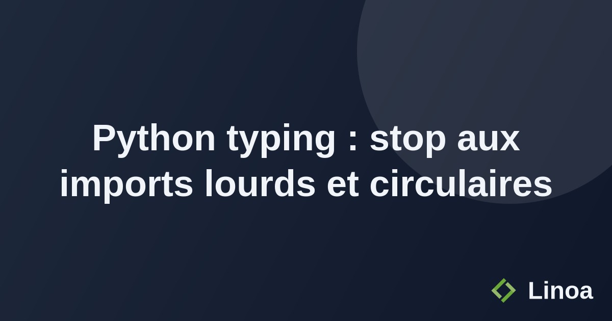 Python typing : stop aux imports lourds et circulaires
